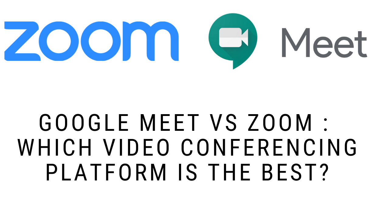 Google Meet VS Zoom : Which Video Conferencing Platform Is The Best